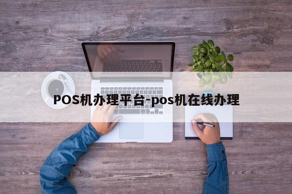 齐齐哈尔POS机办理平台-pos机在线办理