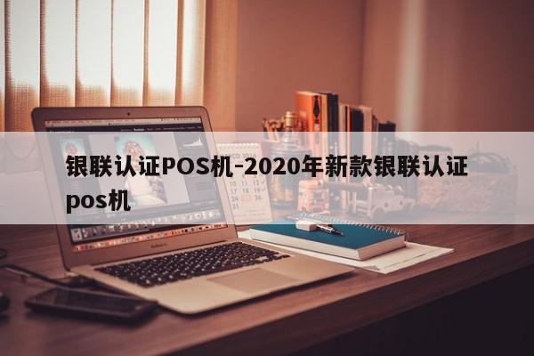 齐齐哈尔银联认证POS机-2020年新款银联认证pos机